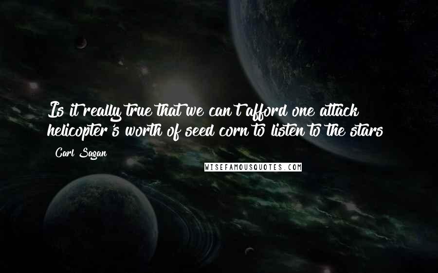 Carl Sagan Quotes: Is it really true that we can't afford one attack helicopter's worth of seed corn to listen to the stars?