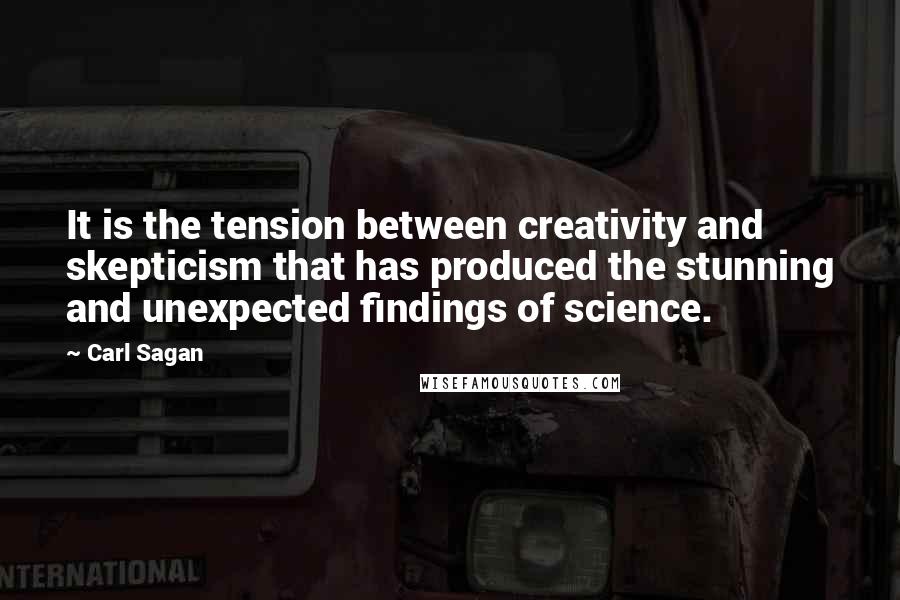 Carl Sagan Quotes: It is the tension between creativity and skepticism that has produced the stunning and unexpected findings of science.