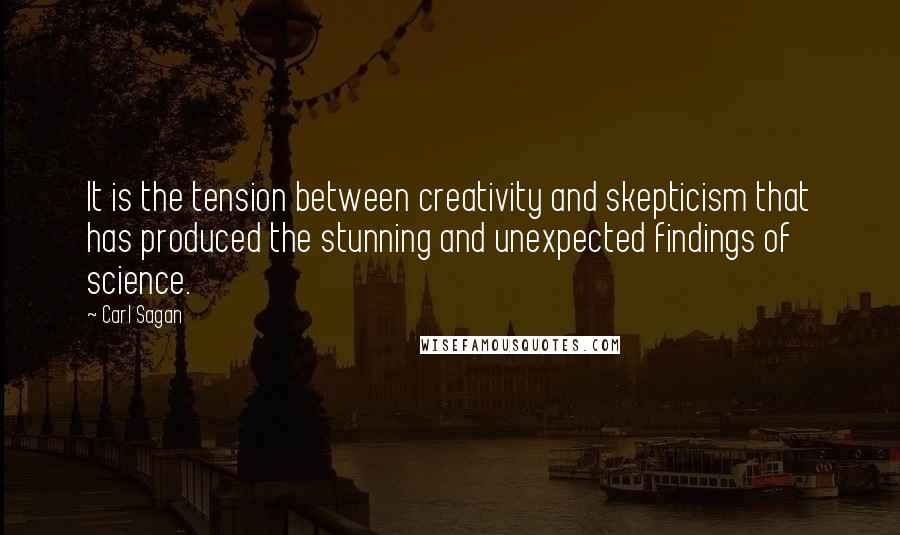 Carl Sagan Quotes: It is the tension between creativity and skepticism that has produced the stunning and unexpected findings of science.