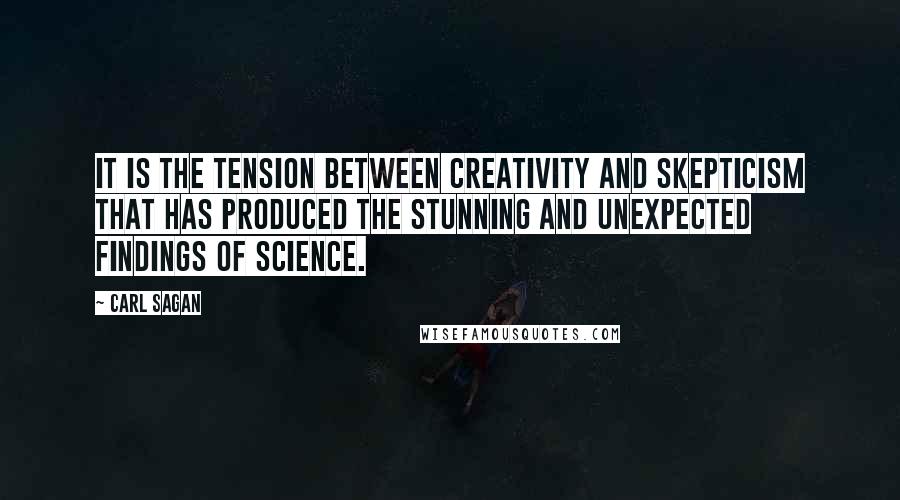 Carl Sagan Quotes: It is the tension between creativity and skepticism that has produced the stunning and unexpected findings of science.