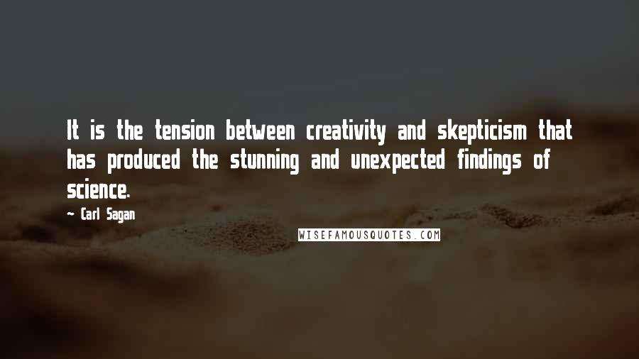 Carl Sagan Quotes: It is the tension between creativity and skepticism that has produced the stunning and unexpected findings of science.