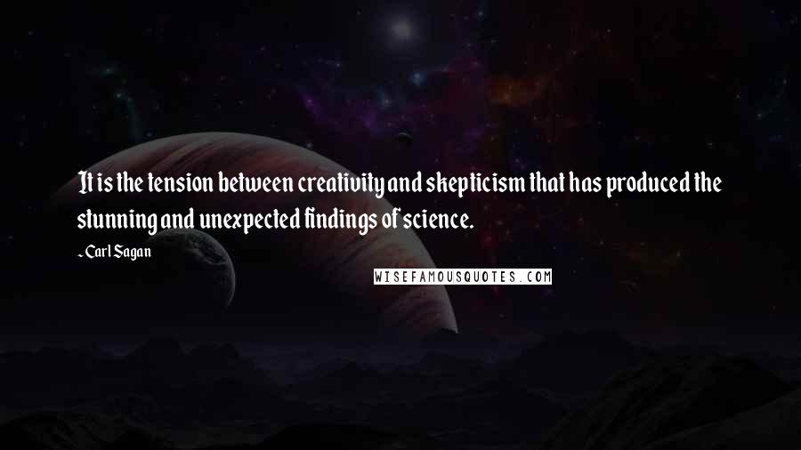 Carl Sagan Quotes: It is the tension between creativity and skepticism that has produced the stunning and unexpected findings of science.