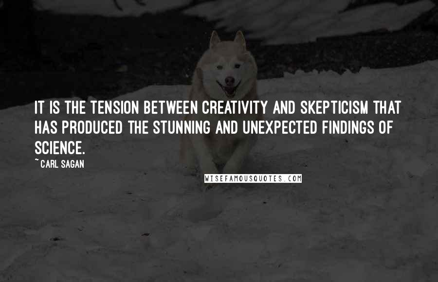 Carl Sagan Quotes: It is the tension between creativity and skepticism that has produced the stunning and unexpected findings of science.