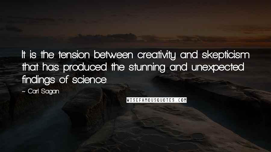 Carl Sagan Quotes: It is the tension between creativity and skepticism that has produced the stunning and unexpected findings of science.