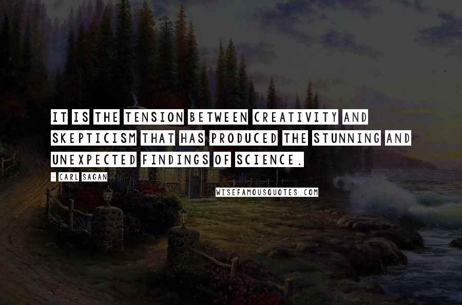 Carl Sagan Quotes: It is the tension between creativity and skepticism that has produced the stunning and unexpected findings of science.