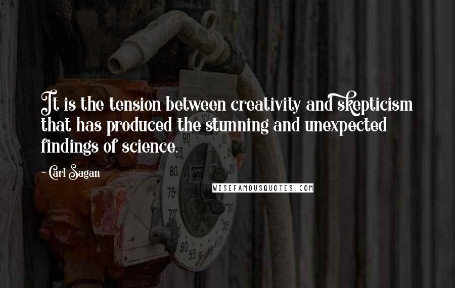 Carl Sagan Quotes: It is the tension between creativity and skepticism that has produced the stunning and unexpected findings of science.