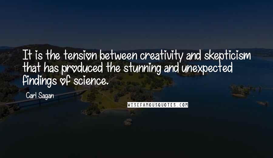 Carl Sagan Quotes: It is the tension between creativity and skepticism that has produced the stunning and unexpected findings of science.