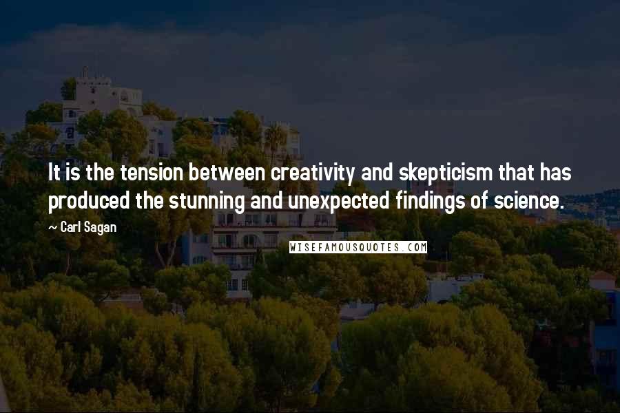 Carl Sagan Quotes: It is the tension between creativity and skepticism that has produced the stunning and unexpected findings of science.