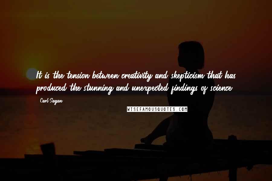Carl Sagan Quotes: It is the tension between creativity and skepticism that has produced the stunning and unexpected findings of science.