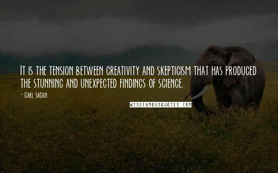 Carl Sagan Quotes: It is the tension between creativity and skepticism that has produced the stunning and unexpected findings of science.