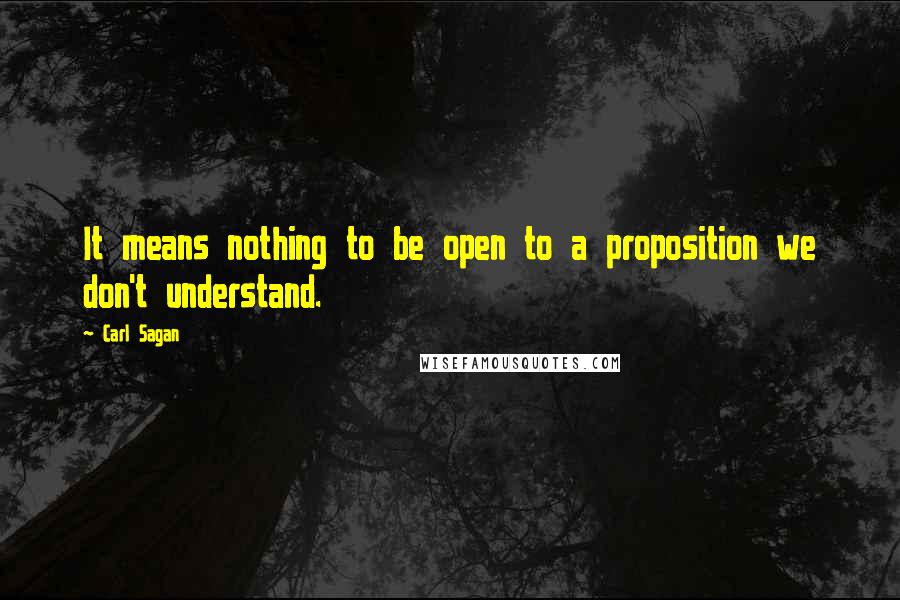 Carl Sagan Quotes: It means nothing to be open to a proposition we don't understand.