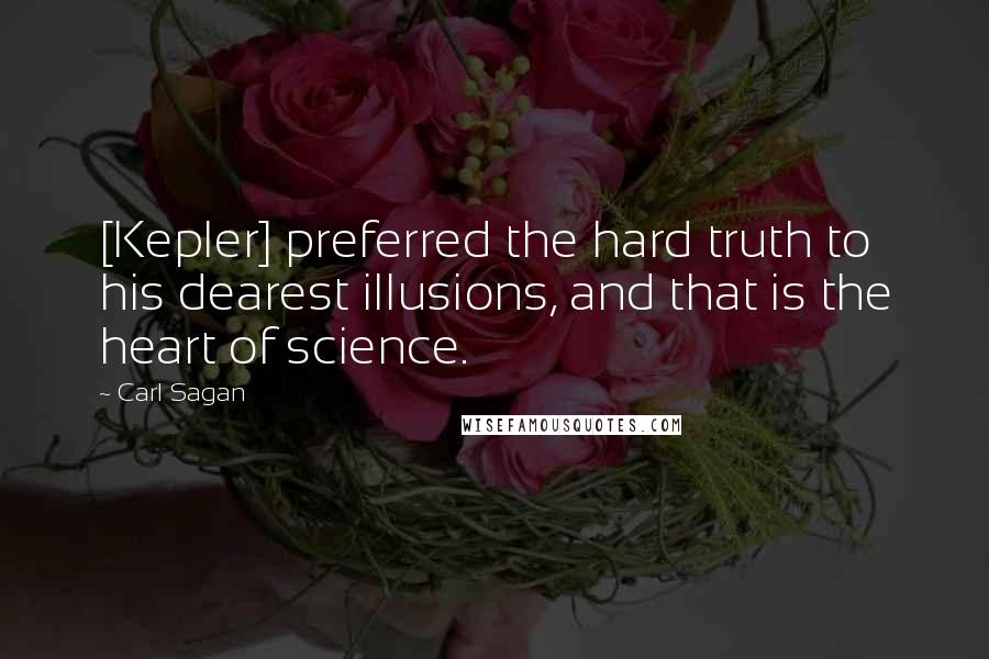 Carl Sagan Quotes: [Kepler] preferred the hard truth to his dearest illusions, and that is the heart of science.