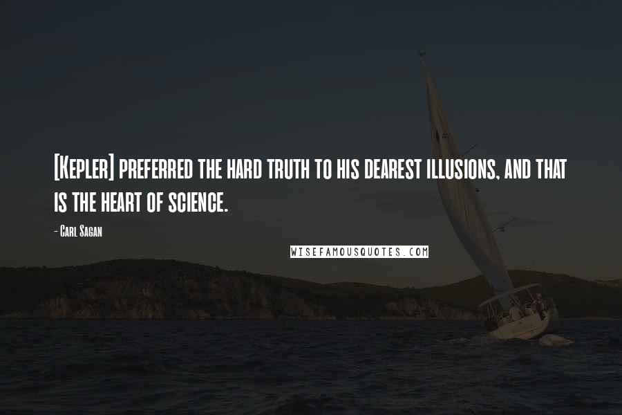 Carl Sagan Quotes: [Kepler] preferred the hard truth to his dearest illusions, and that is the heart of science.