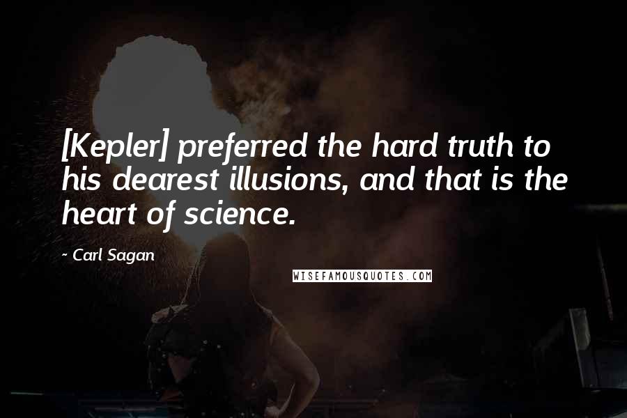 Carl Sagan Quotes: [Kepler] preferred the hard truth to his dearest illusions, and that is the heart of science.