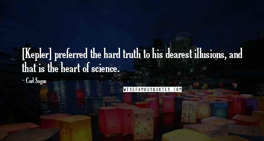 Carl Sagan Quotes: [Kepler] preferred the hard truth to his dearest illusions, and that is the heart of science.