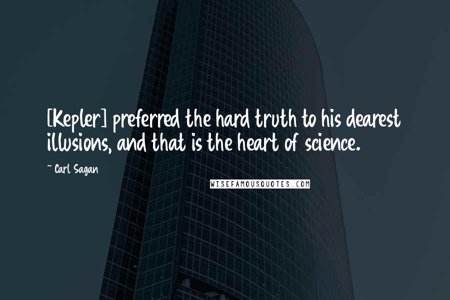 Carl Sagan Quotes: [Kepler] preferred the hard truth to his dearest illusions, and that is the heart of science.