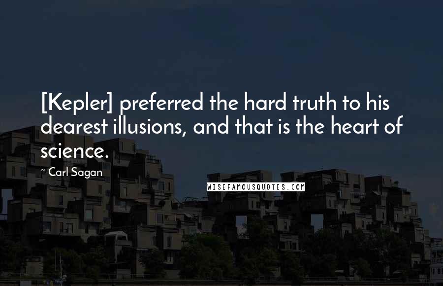 Carl Sagan Quotes: [Kepler] preferred the hard truth to his dearest illusions, and that is the heart of science.