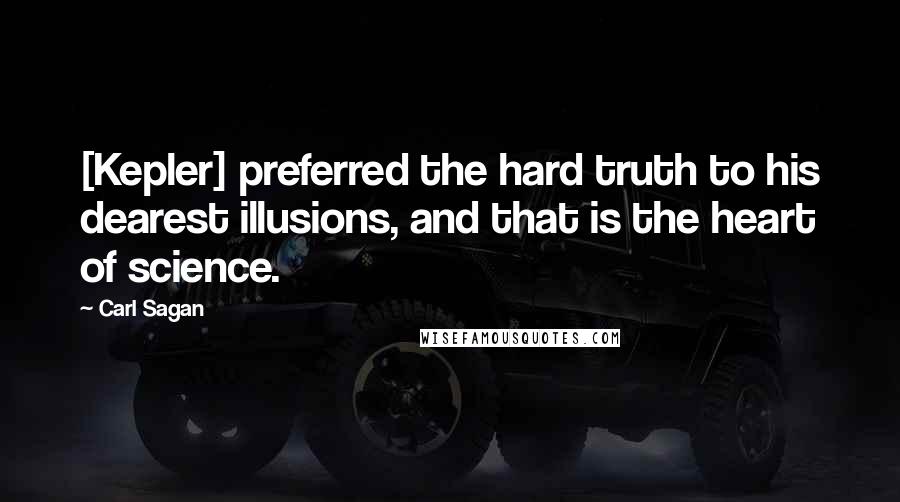 Carl Sagan Quotes: [Kepler] preferred the hard truth to his dearest illusions, and that is the heart of science.