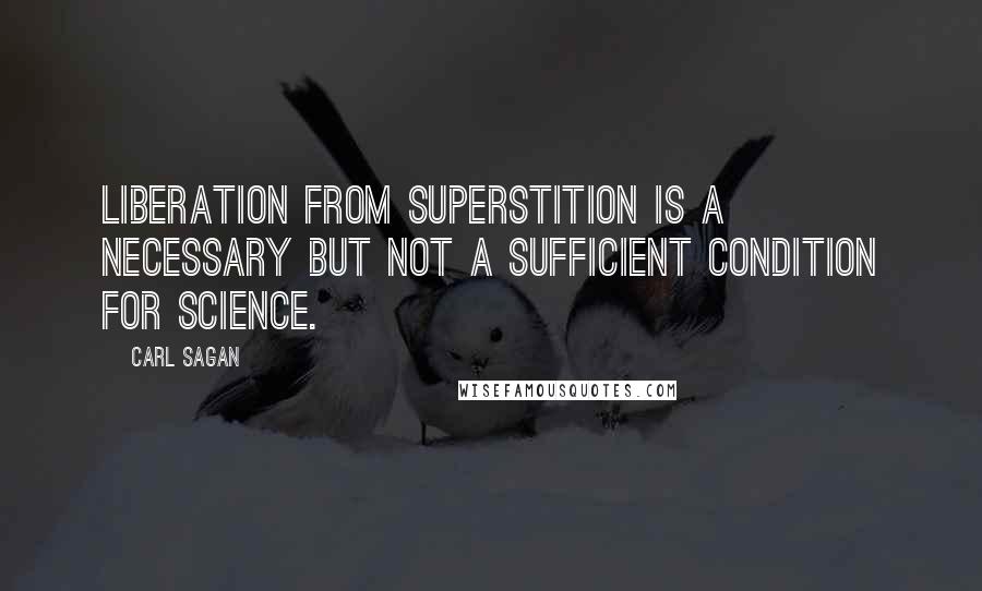 Carl Sagan Quotes: Liberation from superstition is a necessary but not a sufficient condition for science.