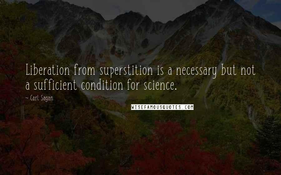 Carl Sagan Quotes: Liberation from superstition is a necessary but not a sufficient condition for science.