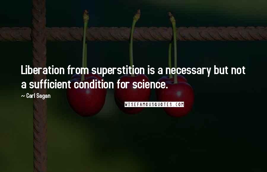 Carl Sagan Quotes: Liberation from superstition is a necessary but not a sufficient condition for science.