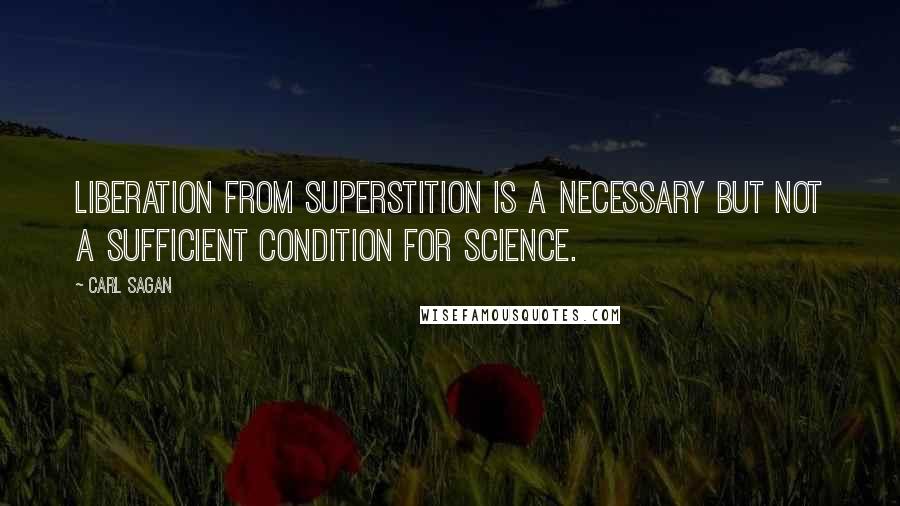 Carl Sagan Quotes: Liberation from superstition is a necessary but not a sufficient condition for science.