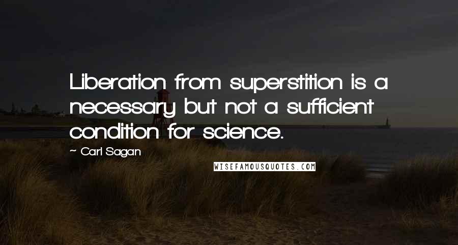 Carl Sagan Quotes: Liberation from superstition is a necessary but not a sufficient condition for science.