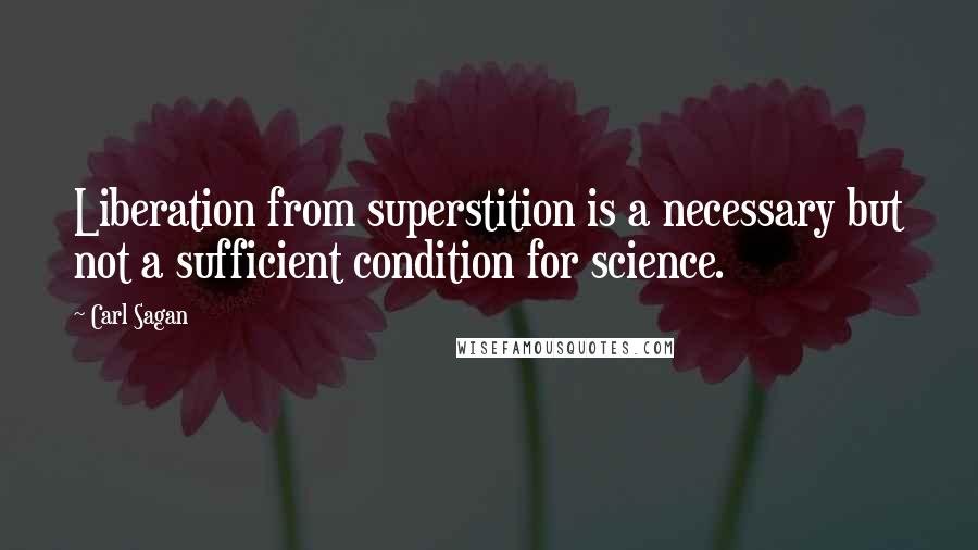 Carl Sagan Quotes: Liberation from superstition is a necessary but not a sufficient condition for science.