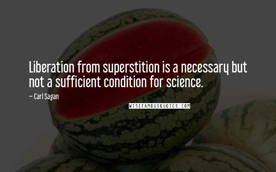 Carl Sagan Quotes: Liberation from superstition is a necessary but not a sufficient condition for science.