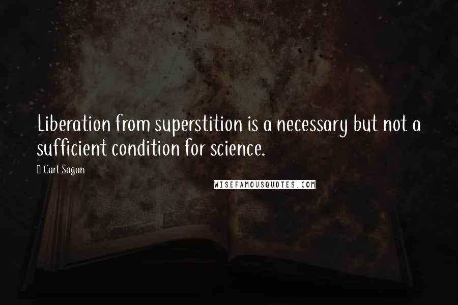 Carl Sagan Quotes: Liberation from superstition is a necessary but not a sufficient condition for science.