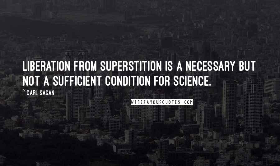 Carl Sagan Quotes: Liberation from superstition is a necessary but not a sufficient condition for science.