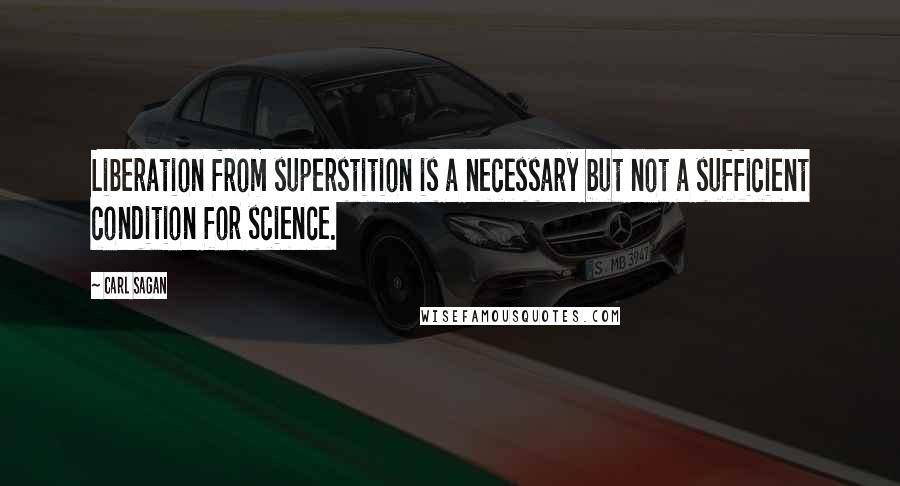 Carl Sagan Quotes: Liberation from superstition is a necessary but not a sufficient condition for science.