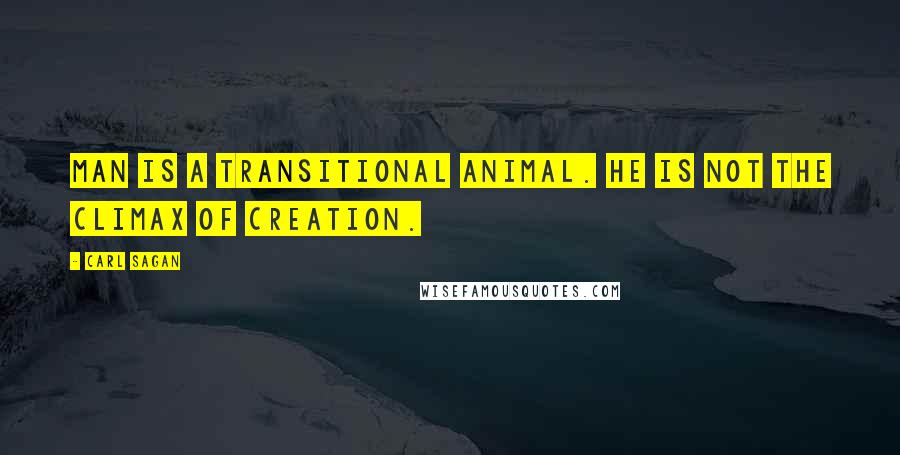 Carl Sagan Quotes: Man is a transitional animal. He is not the climax of creation.