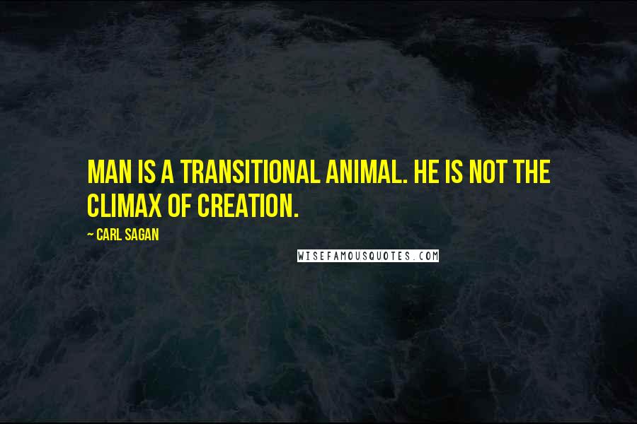 Carl Sagan Quotes: Man is a transitional animal. He is not the climax of creation.