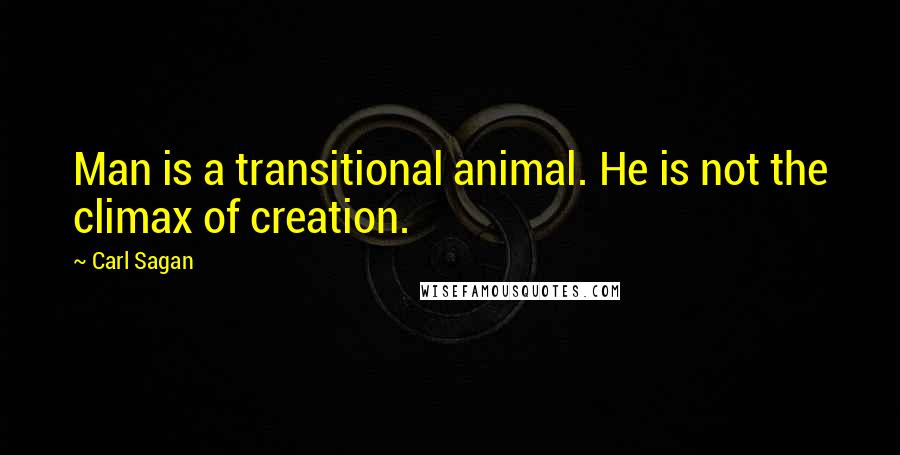 Carl Sagan Quotes: Man is a transitional animal. He is not the climax of creation.