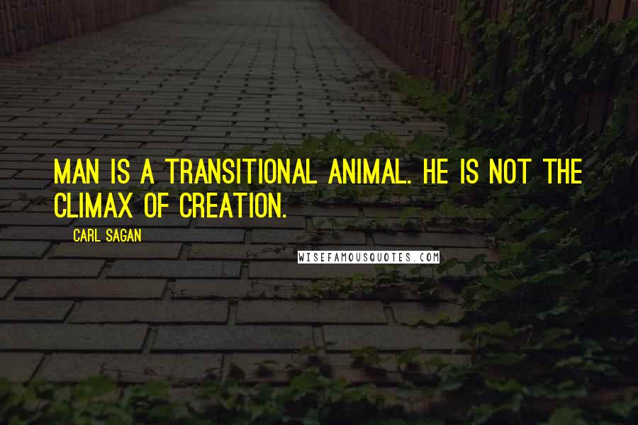 Carl Sagan Quotes: Man is a transitional animal. He is not the climax of creation.