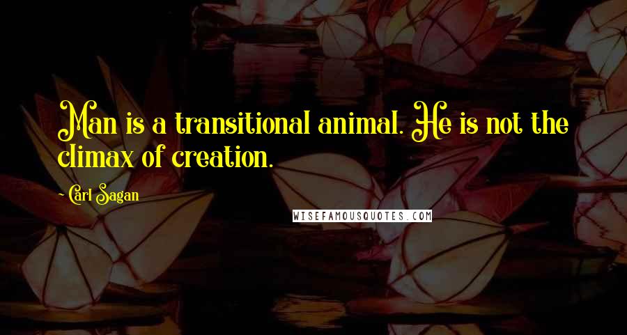 Carl Sagan Quotes: Man is a transitional animal. He is not the climax of creation.