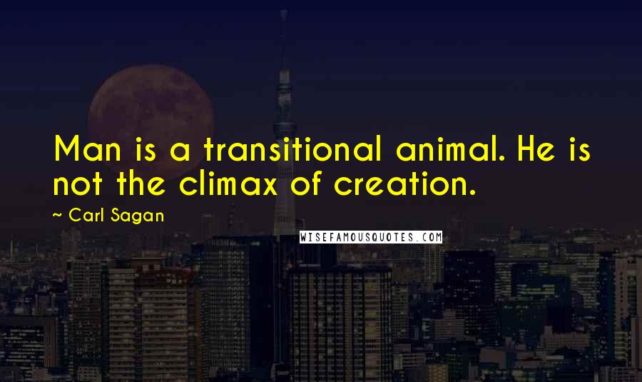 Carl Sagan Quotes: Man is a transitional animal. He is not the climax of creation.