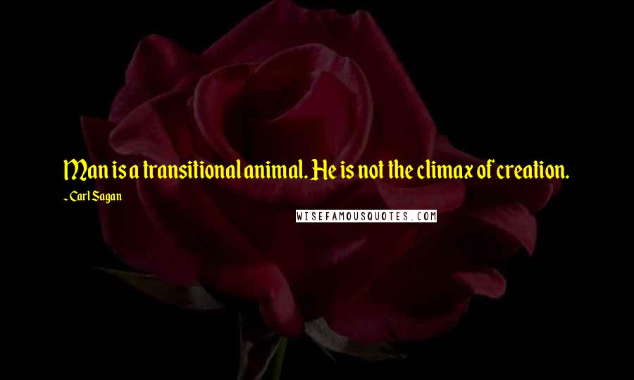 Carl Sagan Quotes: Man is a transitional animal. He is not the climax of creation.