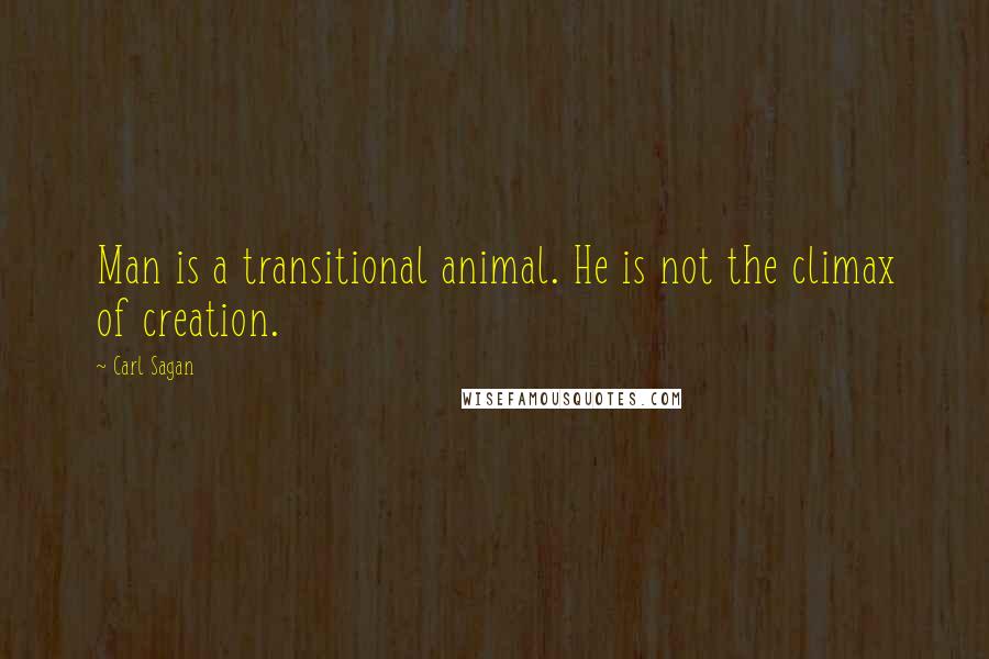 Carl Sagan Quotes: Man is a transitional animal. He is not the climax of creation.