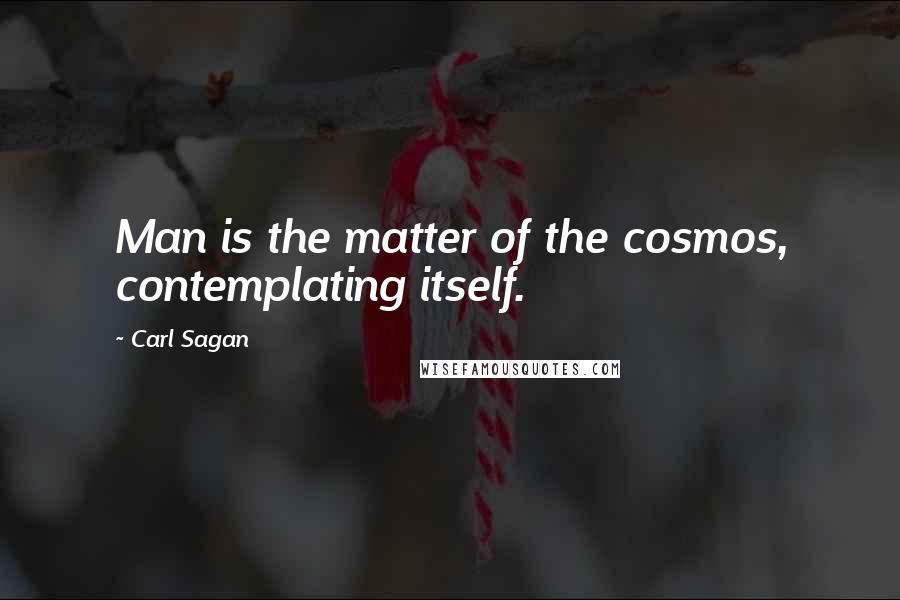 Carl Sagan Quotes: Man is the matter of the cosmos, contemplating itself.