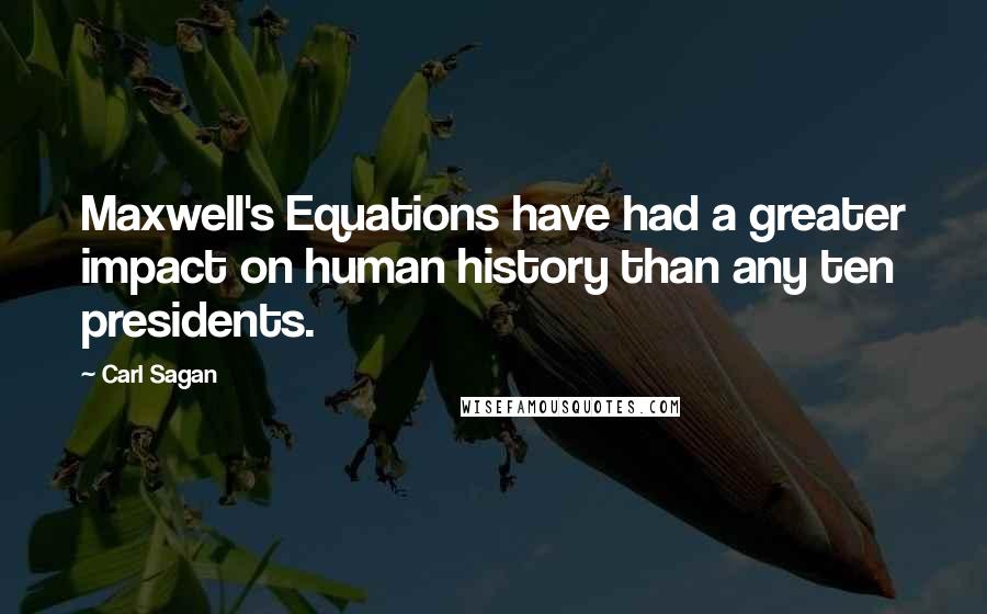 Carl Sagan Quotes: Maxwell's Equations have had a greater impact on human history than any ten presidents.
