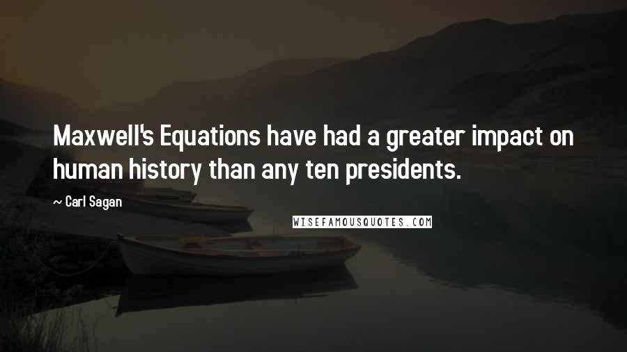 Carl Sagan Quotes: Maxwell's Equations have had a greater impact on human history than any ten presidents.