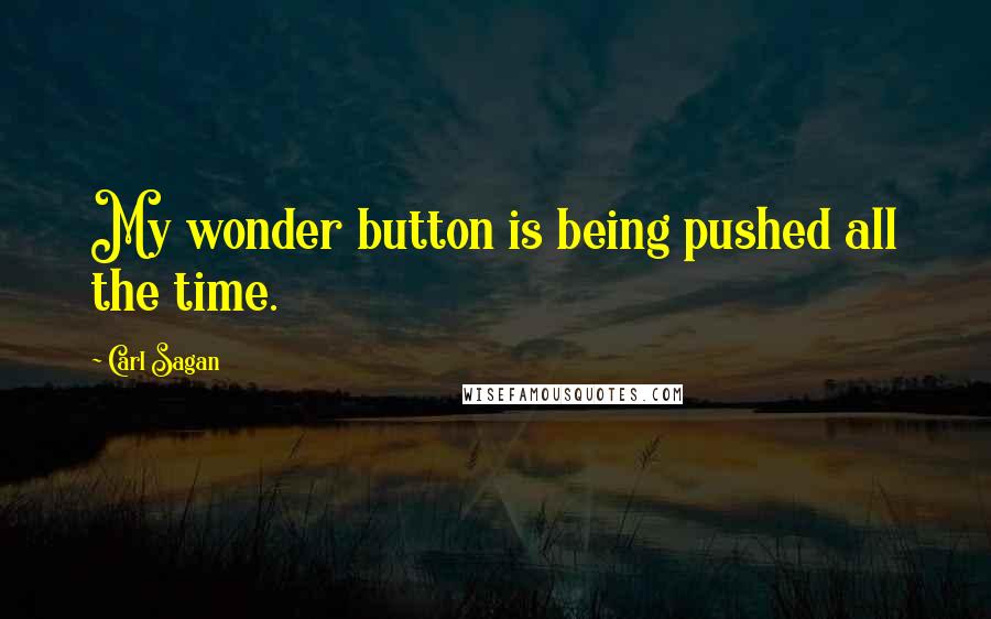 Carl Sagan Quotes: My wonder button is being pushed all the time.