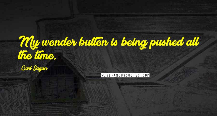 Carl Sagan Quotes: My wonder button is being pushed all the time.