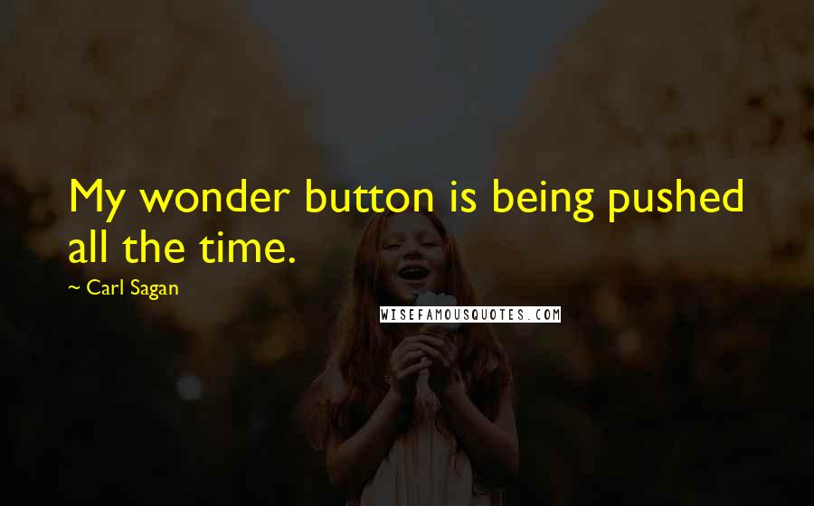 Carl Sagan Quotes: My wonder button is being pushed all the time.