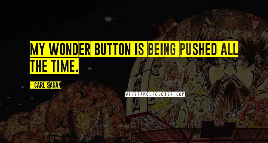 Carl Sagan Quotes: My wonder button is being pushed all the time.