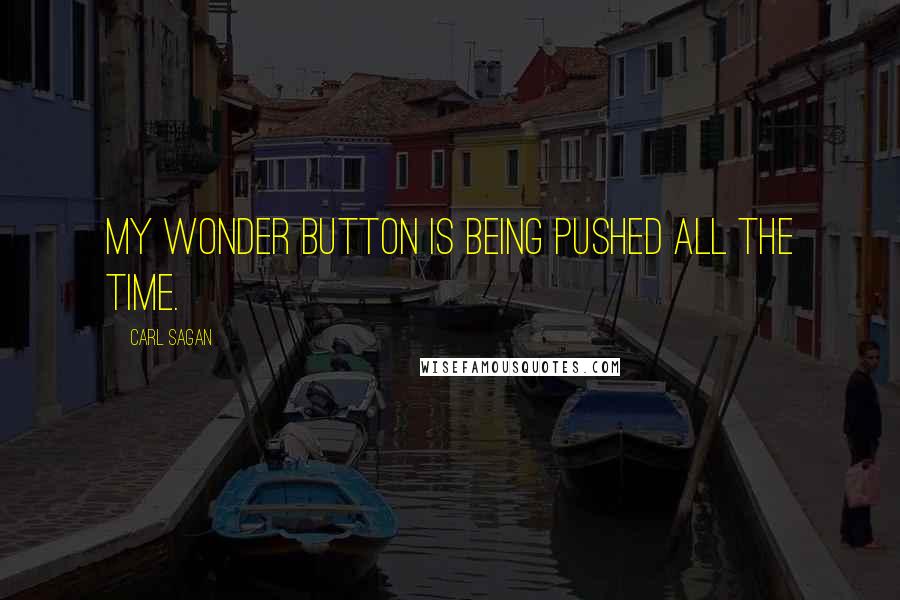 Carl Sagan Quotes: My wonder button is being pushed all the time.