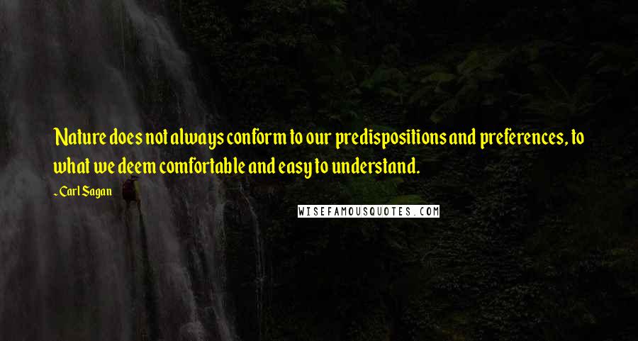 Carl Sagan Quotes: Nature does not always conform to our predispositions and preferences, to what we deem comfortable and easy to understand.