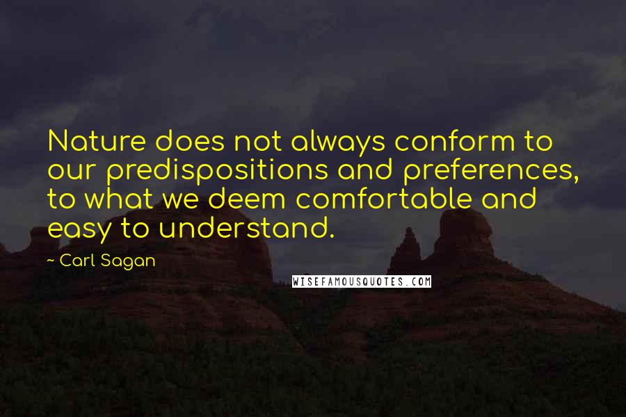 Carl Sagan Quotes: Nature does not always conform to our predispositions and preferences, to what we deem comfortable and easy to understand.